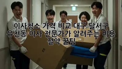 이사청소 가격 비교: 대구 달서구 유천동 이사 전문가가 알려주는 비용 절약 꿀팁!
