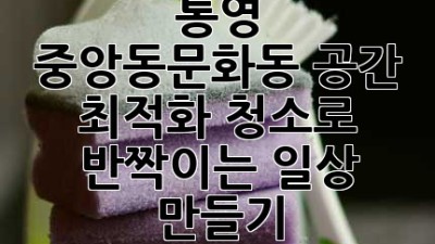 ✨ 통영 중앙동&문화동, 공간 최적화 청소로 ✨ 반짝이는 일상 만들기! 🏡