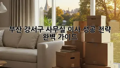 부산 강서구 사무실 이사, 성공 전략 완벽 가이드!