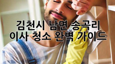 김천시 남면 송곡리 이사 청소 완벽 가이드