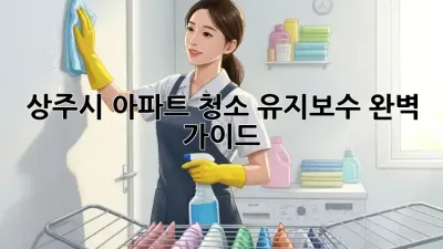 상주시 아파트 청소 유지보수 완벽 가이드