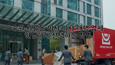 수원 세류동 이사, 이사 대행 업체 현명하게 선택하는 방법!