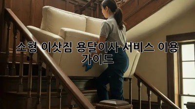 소형 이삿짐, 용달이사 서비스 이용 가이드